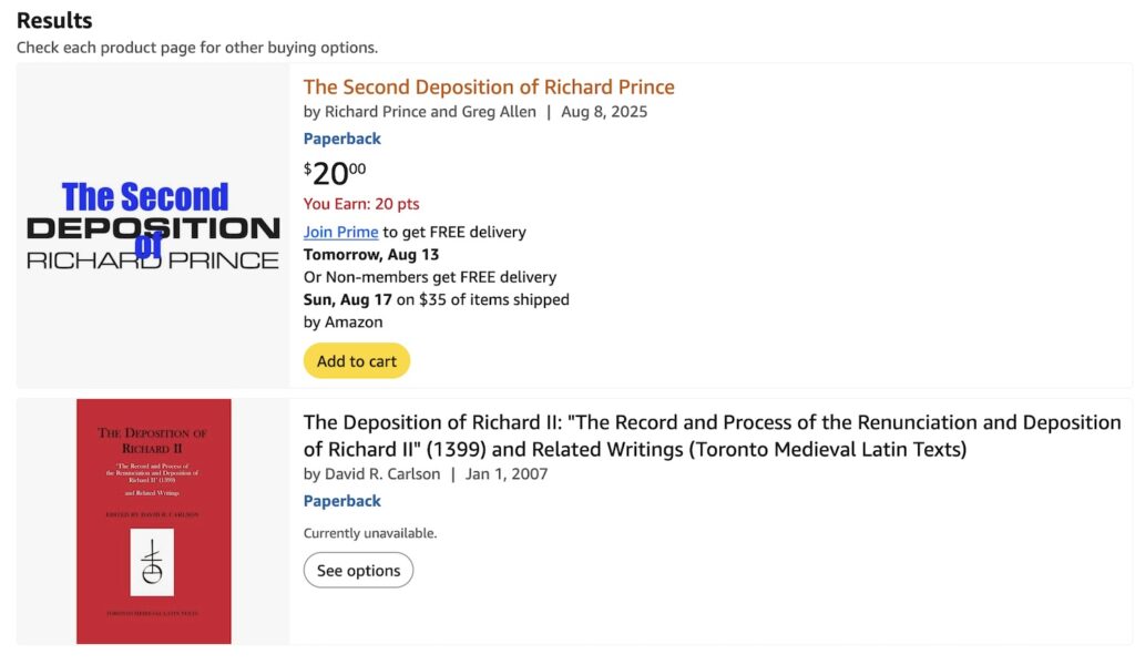 a screenshot of search results on amazon showing my new publication, the second deposition of richard prince, which is available for $20 right now, and another book, The Deposition of Richard II: "The Record and Process of the Renunciation and Deposition of Richard II" (1399) and Related Writings (Toronto Medieval Latin Texts)
by David R. Carlson | Jan 1, 2007
Paperback, which is currently unavailable.